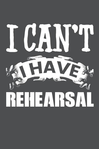 I Can't I Have Rehearsal: Lined Journal Notebook
