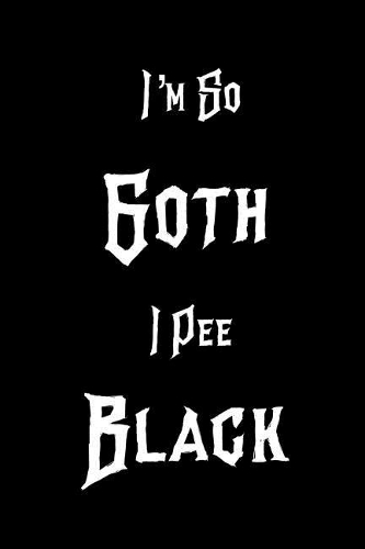 I`m So Goth I Pee Black: Funny Gothic Blank Lined Notebook Perfect Gift For Writing Journal