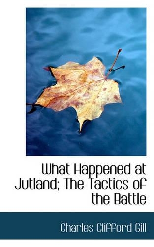 What Happened at Jutland; The Tactics of the Battle