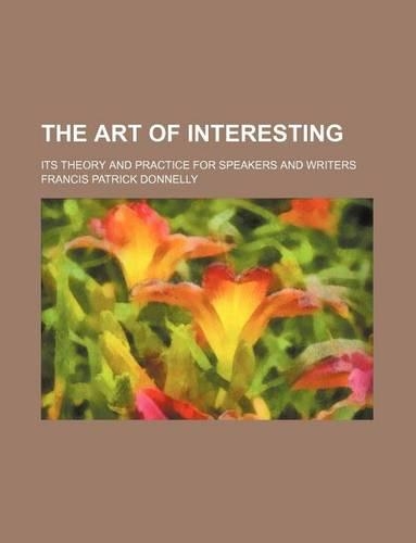 The Art of Interesting; Its Theory and Practice for Speakers and Writers