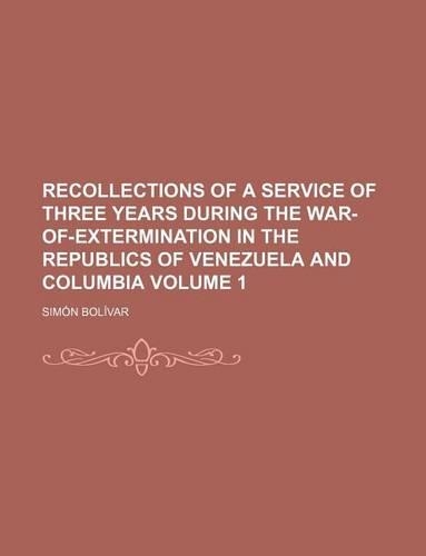 Recollections of a Service of Three Years During the War-Of-Extermination in the Republics of Venezuela and Columbia Volume 1