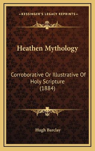 Heathen Mythology: Corroborative Or Illustrative Of Holy Scripture (1884)(English)