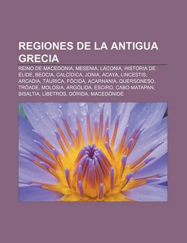 Regiones de La Antigua Grecia: Reino de Macedonia, Mesenia, Laconia, Historia de Elide, Beocia, Calcidica, Jonia, Acaya, Lincestis, Arcadia(Spanish)