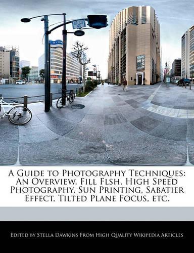 A Guide to Photography Techniques: An Overview, Fill Flsh, High Speed Photography, Sun Printing, Sabatier Effect, Tilted Plane Focus, Etc.(English)