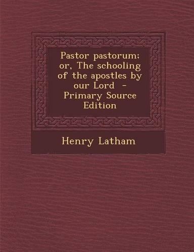 Pastor Pastorum; Or, the Schooling of the Apostles by Our Lord