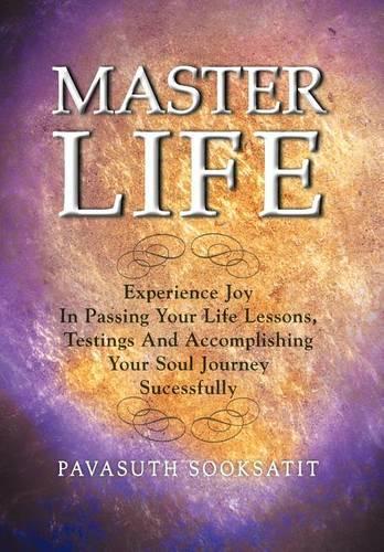 Master Life: Experience joy in passing your Life Lessons, Testings and accomplishing your Soul Journey sucessfully(English)