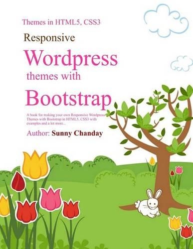 Responsive Wordpress Themes with Bootstrap: A book for making your Responsive Wordpress Themes using Bootstrap, HTML5, CSS3 with an example code and lot more....(1 Wordpress, a PHP CMS)