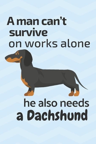 A man can't survive on works alone he also needs a Dachshund