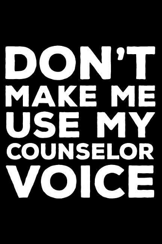 Don't Make Me Use My Counselor Voice
