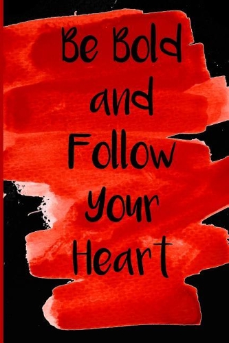 Be Bold and Follow Your Heart