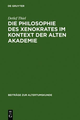 Die Philosophie des Xenokrates im Kontext der Alten Akademie: (231 Beiträge Zur Altertumskunde)