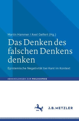 Das Denken des falschen Denkens denken: Epistemische Negativität bei Kant im Kontext(Abhandlungen zur Philosophie)