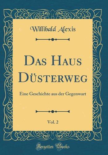 Das Haus Düsterweg, Vol. 2: Eine Geschichte aus der Gegenwart (Classic Reprint)