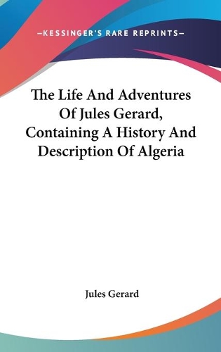 The Life And Adventures Of Jules Gerard, Containing A History And Description Of Algeria: (English)