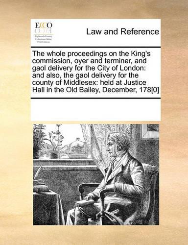 The Whole Proceedings on the King's Commission, Oyer and Terminer, and Gaol Delivery for the City of London