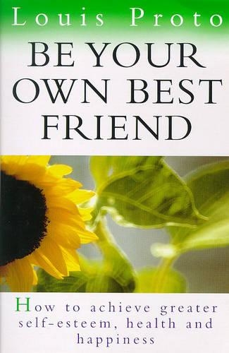 Be Your Own Best Friend: How to achieve greater self-esteem, health and happiness