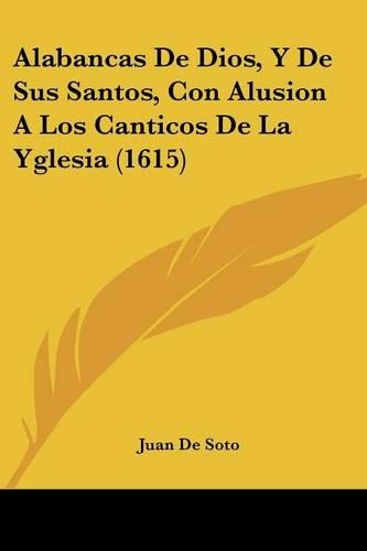 Alabancas De Dios, Y De Sus Santos, Con Alusion A Los Canticos De La Yglesia (1615): (Spanish)