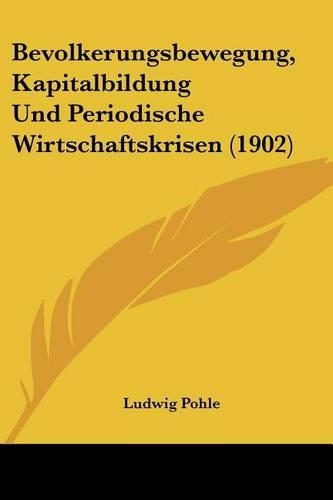 Bevolkerungsbewegung, Kapitalbildung Und Periodische Wirtschaftskrisen (1902)