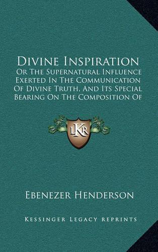 Divine Inspiration: Or the Supernatural Influence Exerted in the Communication of Divine Truth, and Its Special Bearing on the Composition of the Sacred Scriptures (183(English)