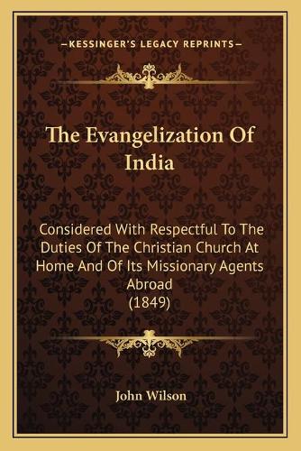 Evangelization Of India: Considered With Respectful To The Duties Of The Christian Church At Home And Of Its Missionary Agents Abroad (1849)(English)