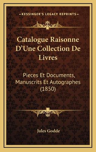 Catalogue Raisonne D'Une Collection De Livres: Pieces Et Documents, Manuscrits Et Autographes (1850)(French)