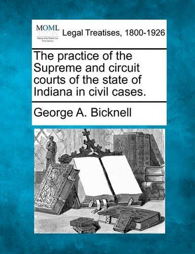 The practice of the Supreme and circuit courts of the state of Indiana in civil cases.: (English)