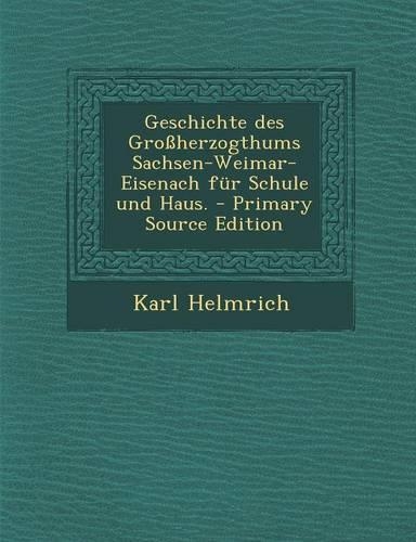 Geschichte Des Grossherzogthums Sachsen-Weimar-Eisenach Fur Schule Und Haus. - Primary Source Edition: (German)