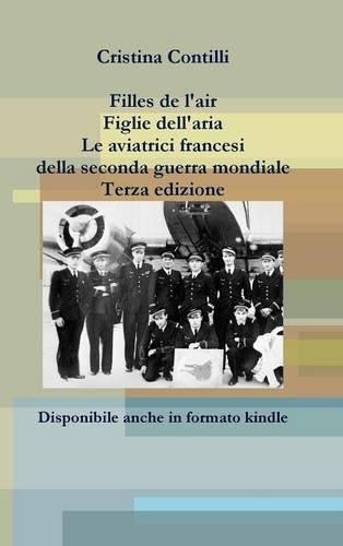 Filles De L'air Figlie Dell'aria Le Aviatrici Francesi Della Seconda Guerra Mondiale Terza Edizione