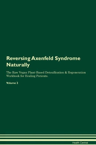 Reversing Axenfeld Syndrome Naturally The Raw Vegan Plant-Based Detoxification & Regeneration Workbook for Healing Patients. Volume 2