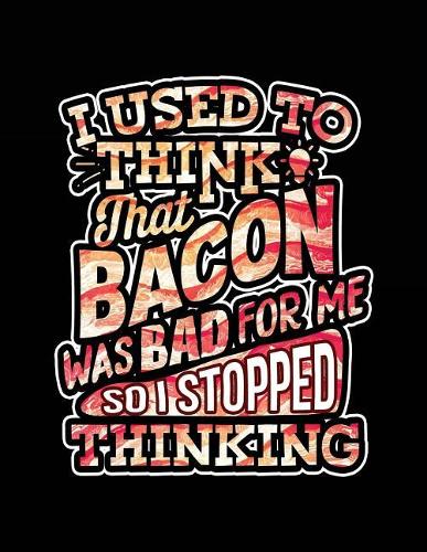 I Used To Think That Bacon Was Bad For Me So I Stopped Thinking: Bacon Lined Notebook Journal