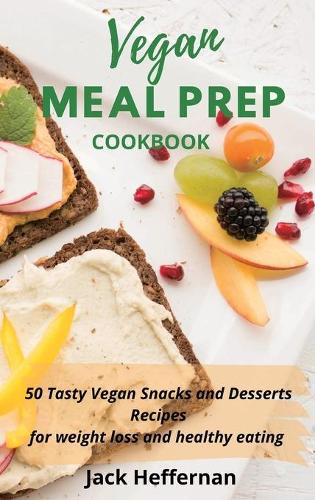 Vegan Meal Prep Cookbook: 50 Tasty Vegan Snacks and Desserts Recipes for weight loss and healthy eating