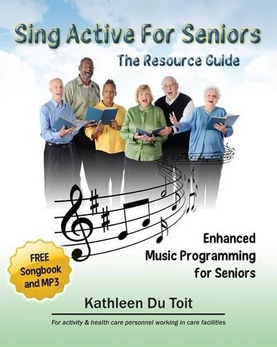 Sing Active for Seniors: The Resource Guide. Enhanced Music Programming for Seniors. for Activity and Healthcare Personnel Working in Care Faci(English)