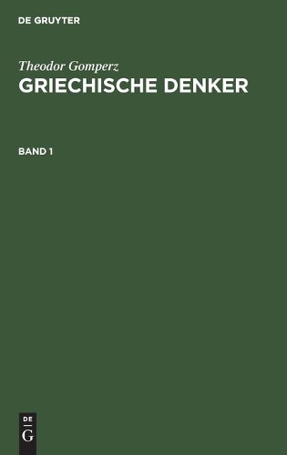 Theodor Gomperz: Griechische Denker. Band 1