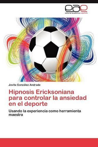 Hipnosis Ericksoniana Para Controlar La Ansiedad En El DePorte: (Spanish)