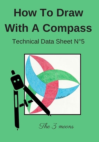 How To Draw With A Compass Technical Data Sheet N°5 The 3 moons: Learn to Draw For Kids Ages 6-8 Compass Drawing Geometric, artistic and manual activity book.