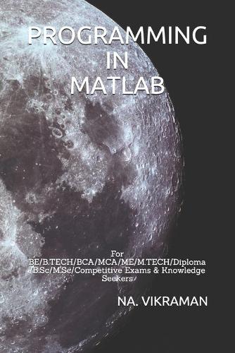 Programming in MATLAB: For BE/B.TECH/BCA/MCA/ME/M.TECH/Diploma/B.Sc/M.Sc/Competitive Exams & Knowledge Seekers