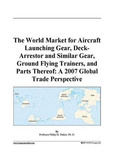 The World Market for Aircraft Launching Gear, Deck-Arrestor and Similar Gear, Ground Flying Trainers, and Parts Thereof: A 2007 Global Trade Perspective