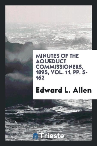 Minutes of the Aqueduct Commissioners, 1895, Vol. 11, Pp. 5-162