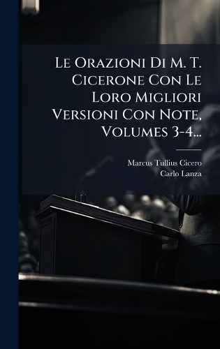 Le Orazioni Di M. T. Cicerone Con Le Loro Migliori Versioni Con Note, Volumes 3-4...