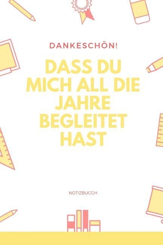 Dankeschön Dass Du Mich All Die Jahre Begleitet Hast Notizbuch: A5 Notizbuch liniert als Geschenk - für die Erzieherin - Lehrerin - Lehrer - Tagesmutter - Abschiedsgeschenk Kindergarten - Dankebuch
