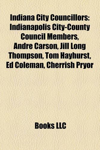 Indiana City Councillors: Indianapolis City-County Council Members, Andr Carson, Jill Long Thompson, Tom Hayhurst, Ed Coleman, Cherrish Pryor(English)