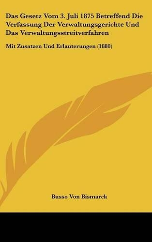 Das Gesetz Vom 3. Juli 1875 Betreffend Die Verfassung Der Verwaltungsgerichte Und Das Verwaltungsstreitverfahren