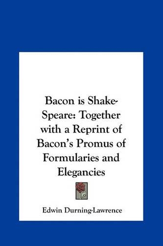 Bacon Is Shake-Speare: Together with a Reprint of Bacon's Promus of Formularies and Elegancies