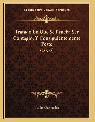 Tratado En Que Se Prueba Ser Contagio, Y Consiguientemente Peste (1676): (Spanish)