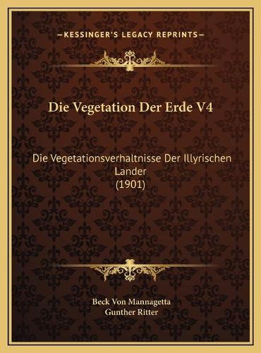 Die Vegetation Der Erde V4: Die Vegetationsverhaltnisse Der Illyrischen Lander (1901)