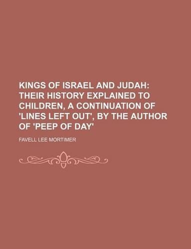 Kings of Israel and Judah; Their History Explained to Children, a Continuation of 'Lines Left Out', by the Author of 'Peep of Day'