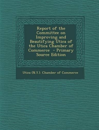 Report of the Committee on Improving and Beautifying Utica of the Utica Chamber of Commerce
