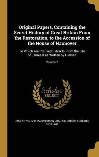 Original Papers, Containing the Secret History of Great Britain From the Restoration, to the Accession of the House of Hannover
