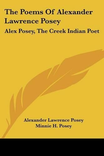 The Poems Of Alexander Lawrence Posey: Alex Posey, The Creek Indian Poet(English)