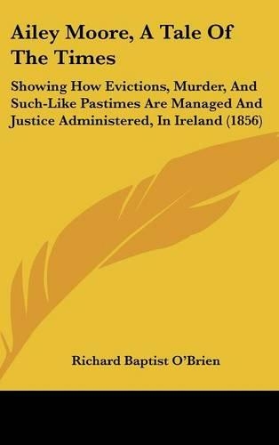 Ailey Moore, A Tale Of The Times: Showing How Evictions, Murder, And Such-Like Pastimes Are Managed And Justice Administered, In Ireland (1856)